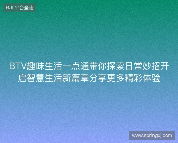 BTV趣味生活一点通带你探索日常妙招开启智慧生活新篇章分享更多精彩体验